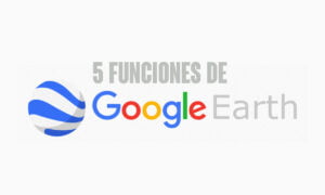 5 funciones de Google Earth que no conoces | 5 Funciones de Google Earth que no conoces
